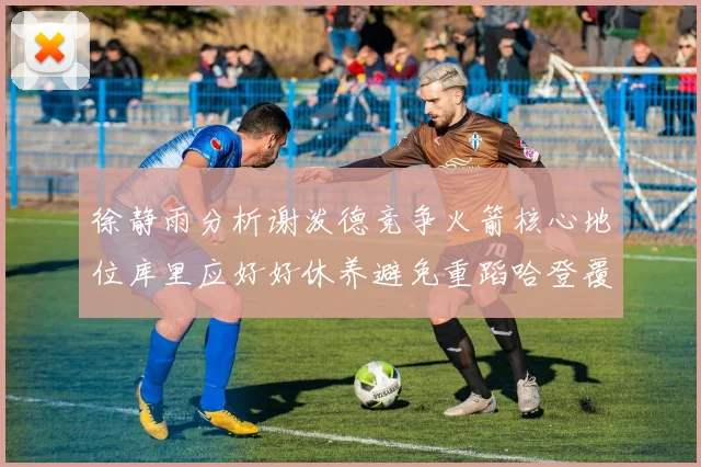 徐静雨分析谢泼德竞争火箭核心地位库里应好好休养避免重蹈哈登覆辙