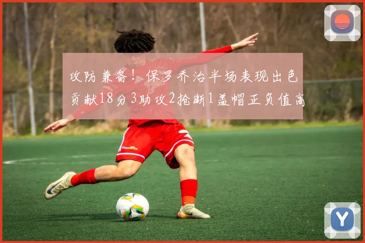 攻防兼备！保罗乔治半场表现出色贡献18分3助攻2抢断1盖帽正负值高达14