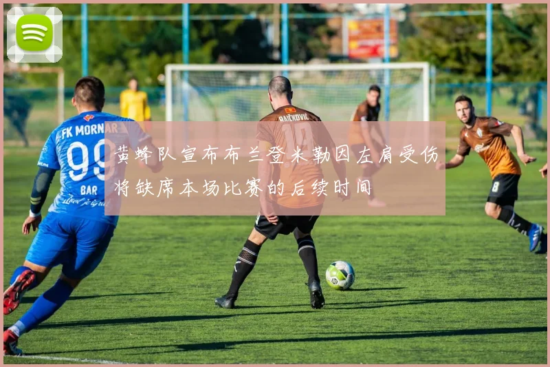 黄蜂队宣布布兰登米勒因左肩受伤将缺席本场比赛的后续时间
