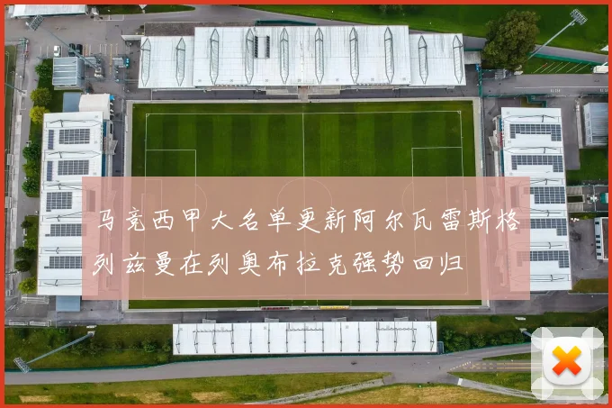 马竞西甲大名单更新阿尔瓦雷斯格列兹曼在列奥布拉克强势回归