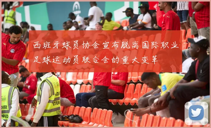 西班牙球员协会宣布脱离国际职业足球运动员联合会的重大变革