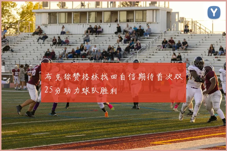 布克称赞格林找回自信期待首次双25分助力球队胜利
