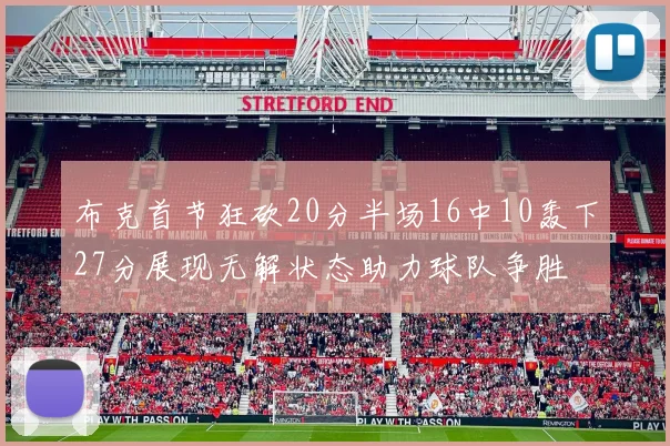 布克首节狂砍20分半场16中10轰下27分展现无解状态助力球队争胜