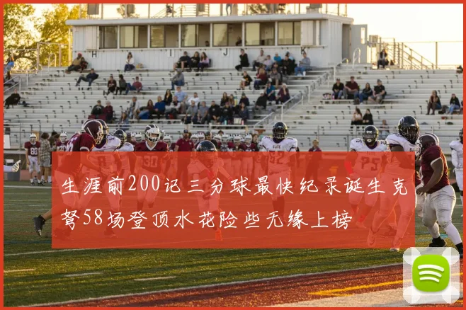 生涯前200记三分球最快纪录诞生克弩58场登顶水花险些无缘上榜