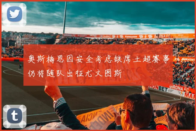 奥斯梅恩因安全考虑缺席土超赛事仍将随队出征尤文图斯