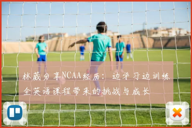 林葳分享NCAA经历：边学习边训练全英语课程带来的挑战与成长