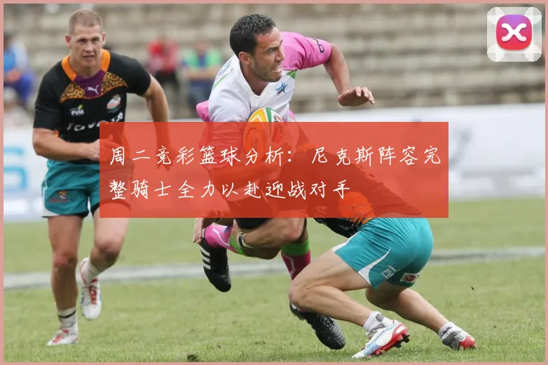 周二竞彩篮球分析：尼克斯阵容完整骑士全力以赴迎战对手