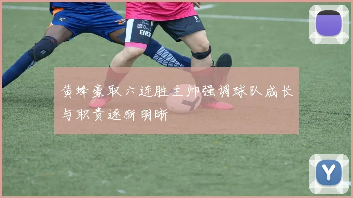 黄蜂豪取六连胜主帅强调球队成长与职责逐渐明晰